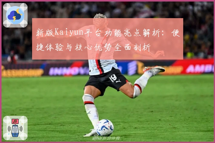 新版Kaiyun平台功能亮点解析：便捷体验与核心优势全面剖析