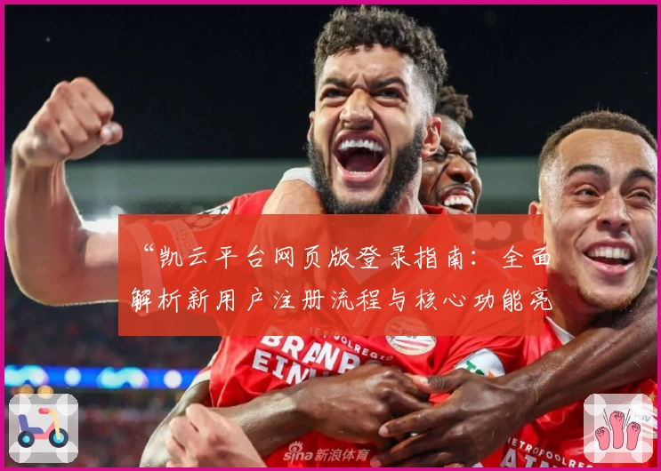 “凯云平台网页版登录指南:全面解析新用户注册流程与核心功能亮点”