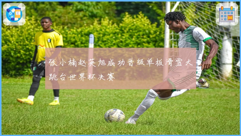 张小楠赵英旭成功晋级单板滑雪大跳台世界杯决赛