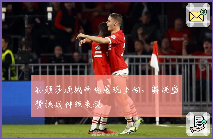 孙颖莎连战两场展现坚韧，解说盛赞挑战神级表现