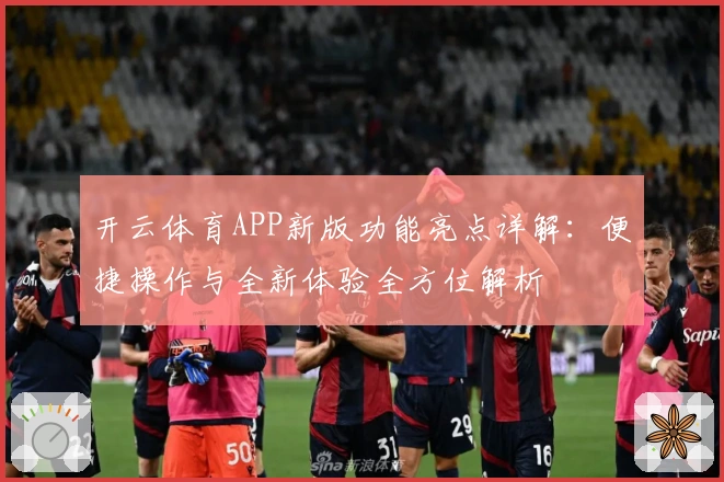 开云体育APP新版功能亮点详解：便捷操作与全新体验全方位解析