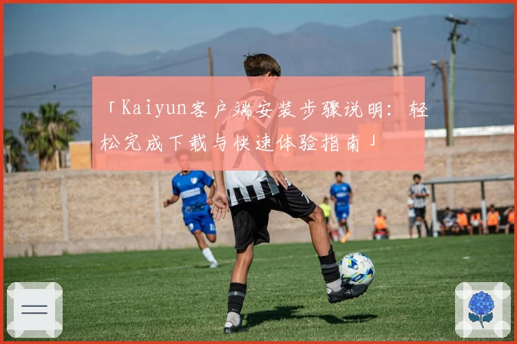 「Kaiyun客户端安装步骤说明：轻松完成下载与快速体验指南」
