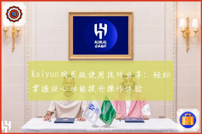 Kaiyun网页版使用技巧分享：轻松掌握核心功能提升操作体验