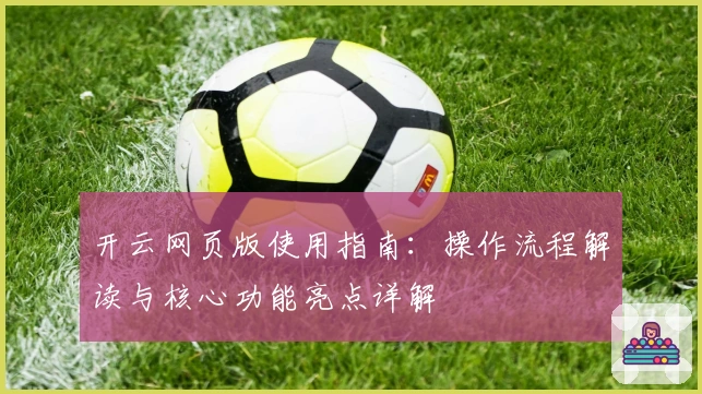 开云网页版使用指南：操作流程解读与核心功能亮点详解