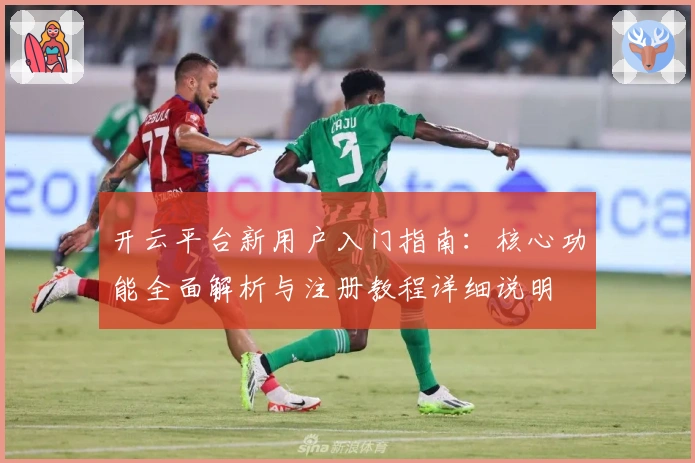 开云平台新用户入门指南：核心功能全面解析与注册教程详细说明