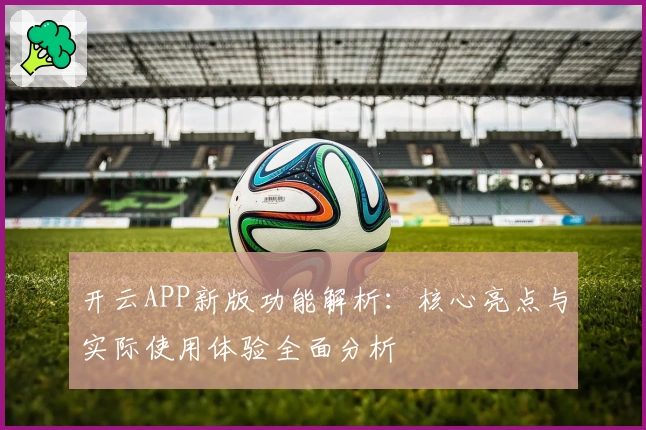 开云APP新版功能解析：核心亮点与实际使用体验全面分析