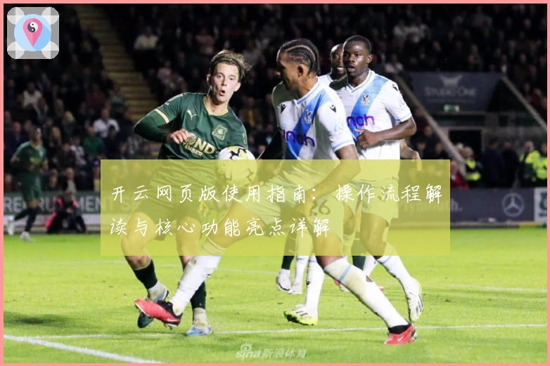 开云网页版使用指南：操作流程解读与核心功能亮点详解