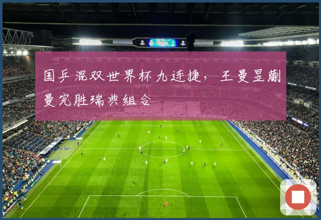 国乒混双世界杯九连捷，王曼昱蒯曼完胜瑞典组合