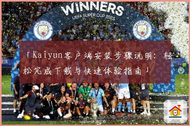 「Kaiyun客户端安装步骤说明：轻松完成下载与快速体验指南」