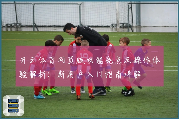 开云体育网页版功能亮点及操作体验解析:新用户入门指南详解