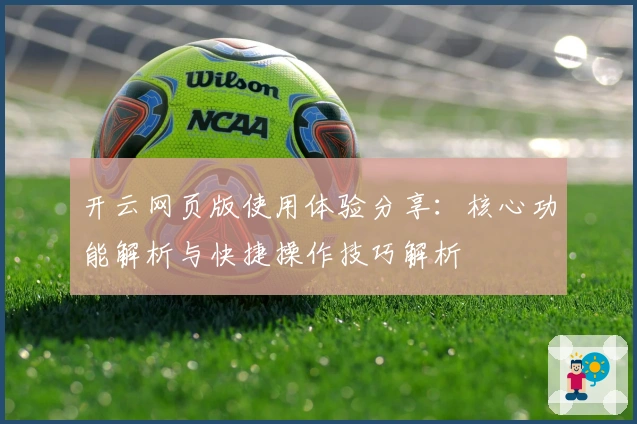 开云网页版使用体验分享：核心功能解析与快捷操作技巧解析