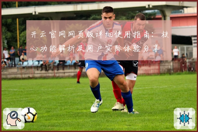 开云官网网页版详细使用指南：核心功能解析及用户实际体验分享