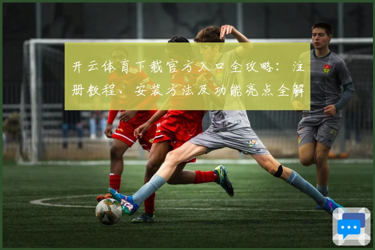 开云体育下载官方入口全攻略：注册教程、安装方法及功能亮点全解析