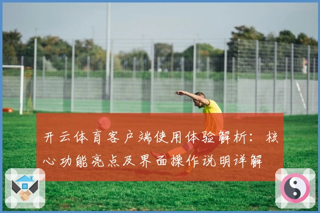 开云体育客户端使用体验解析：核心功能亮点及界面操作说明详解