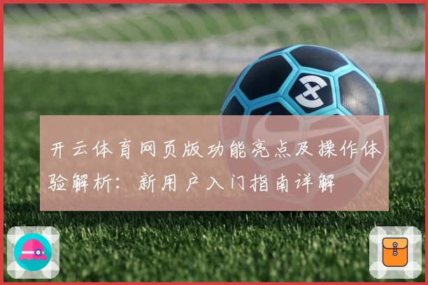 开云体育网页版功能亮点及操作体验解析：新用户入门指南详解