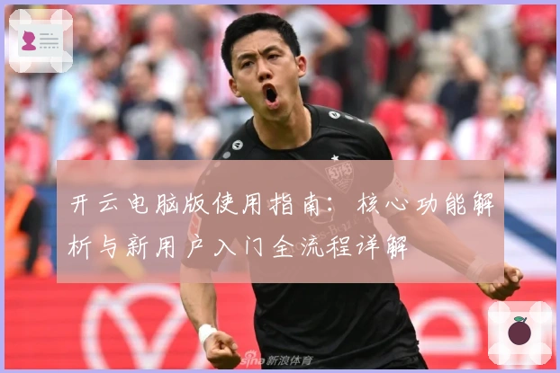 开云电脑版使用指南：核心功能解析与新用户入门全流程详解