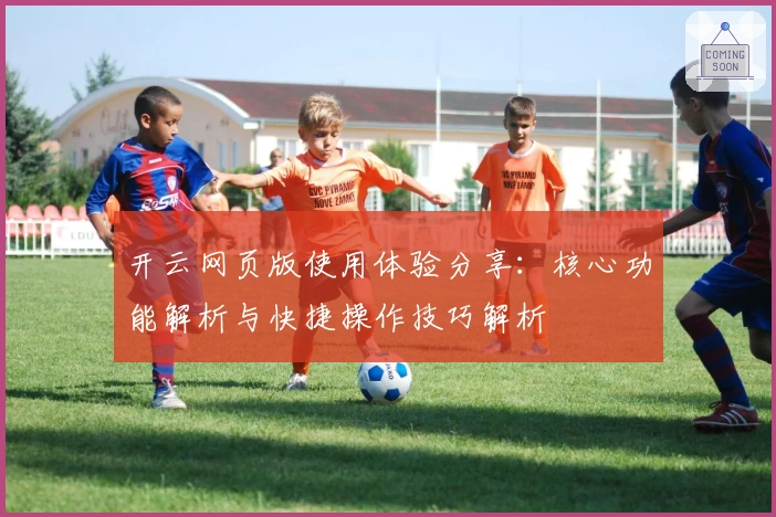 开云网页版使用体验分享：核心功能解析与快捷操作技巧解析